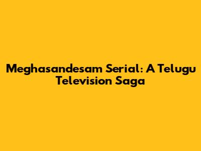 Meghasandesam Serial: A Telugu Television Saga