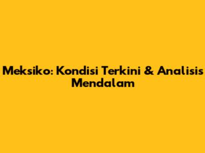Meksiko: Kondisi Terkini & Analisis Mendalam