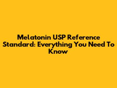 Melatonin USP Reference Standard: Everything You Need To Know