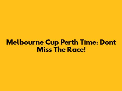 Melbourne Cup Perth Time: Don't Miss The Race!