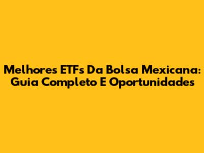 Melhores ETFs Da Bolsa Mexicana: Guia Completo E Oportunidades