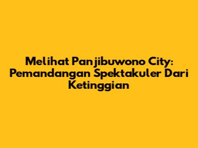 Melihat Panjibuwono City: Pemandangan Spektakuler Dari Ketinggian