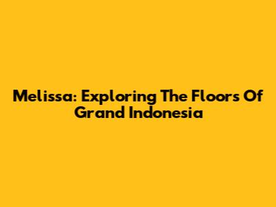 Melissa: Exploring The Floors Of Grand Indonesia