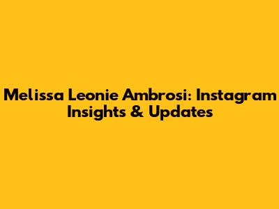 Melissa Leonie Ambrosi: Instagram Insights & Updates