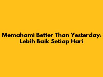 Memahami 'Better Than Yesterday': Lebih Baik Setiap Hari