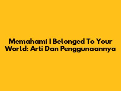 Memahami 'I Belonged To Your World': Arti Dan Penggunaannya
