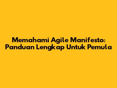 Memahami Agile Manifesto: Panduan Lengkap Untuk Pemula