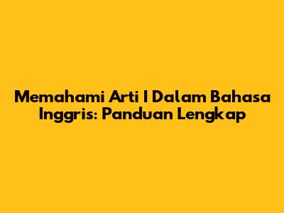 Memahami Arti 'I' Dalam Bahasa Inggris: Panduan Lengkap