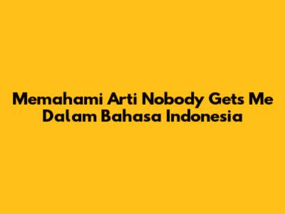 Memahami Arti 'Nobody Gets Me' Dalam Bahasa Indonesia