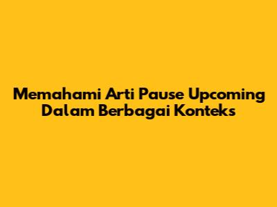Memahami Arti 'Pause Upcoming' Dalam Berbagai Konteks