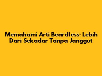Memahami Arti Beardless: Lebih Dari Sekadar Tanpa Janggut