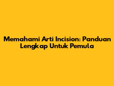 Memahami Arti Incision: Panduan Lengkap Untuk Pemula