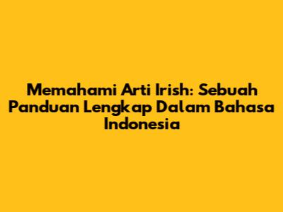 Memahami Arti Irish: Sebuah Panduan Lengkap Dalam Bahasa Indonesia