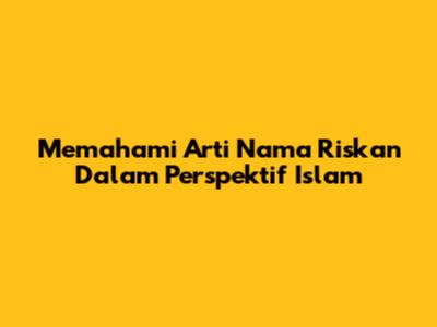Memahami Arti Nama Riskan Dalam Perspektif Islam