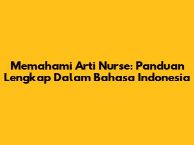 Memahami Arti Nurse: Panduan Lengkap Dalam Bahasa Indonesia