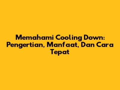 Memahami Cooling Down: Pengertian, Manfaat, Dan Cara Tepat