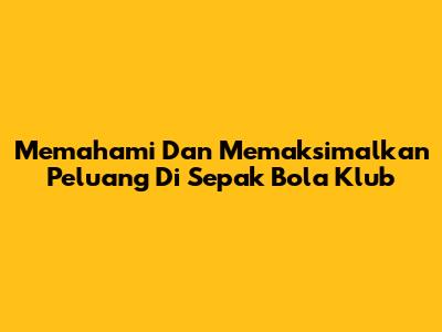 Memahami Dan Memaksimalkan Peluang Di Sepak Bola Klub