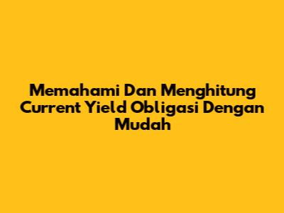 Memahami Dan Menghitung Current Yield Obligasi Dengan Mudah