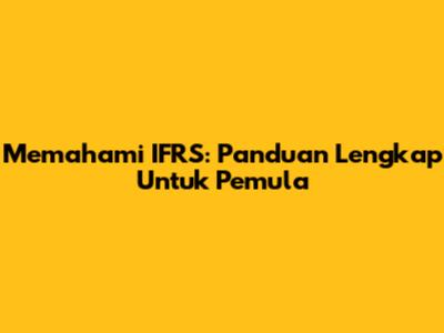 Memahami IFRS: Panduan Lengkap Untuk Pemula