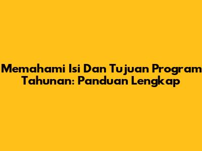 Memahami Isi Dan Tujuan Program Tahunan: Panduan Lengkap
