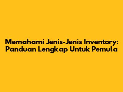 Memahami Jenis-Jenis Inventory: Panduan Lengkap Untuk Pemula