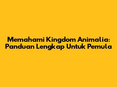 Memahami Kingdom Animalia: Panduan Lengkap Untuk Pemula