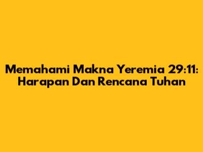 Memahami Makna Yeremia 29:11: Harapan Dan Rencana Tuhan