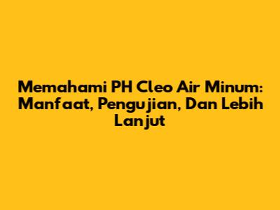 Memahami PH Cleo Air Minum: Manfaat, Pengujian, Dan Lebih Lanjut