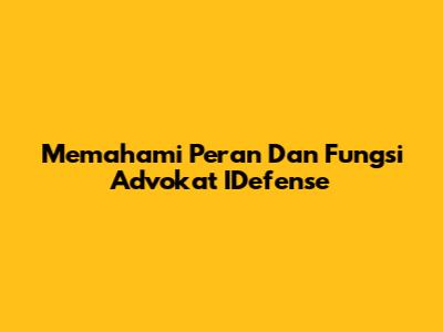 Memahami Peran Dan Fungsi Advokat IDefense