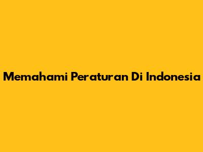 Memahami Peraturan Di Indonesia