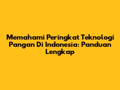 Memahami Peringkat Teknologi Pangan Di Indonesia: Panduan Lengkap