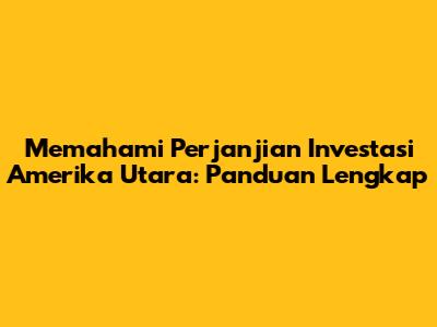 Memahami Perjanjian Investasi Amerika Utara: Panduan Lengkap