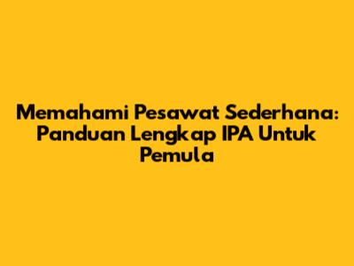 Memahami Pesawat Sederhana: Panduan Lengkap IPA Untuk Pemula