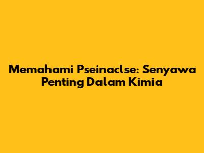 Memahami Pseinaclse: Senyawa Penting Dalam Kimia