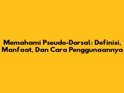 Memahami Pseudo-Dorsal: Definisi, Manfaat, Dan Cara Penggunaannya