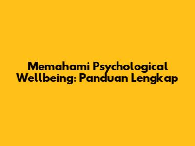 Memahami Psychological Wellbeing: Panduan Lengkap
