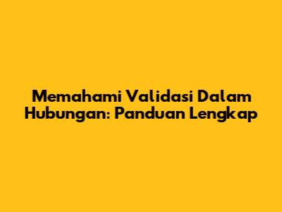 Memahami Validasi Dalam Hubungan: Panduan Lengkap