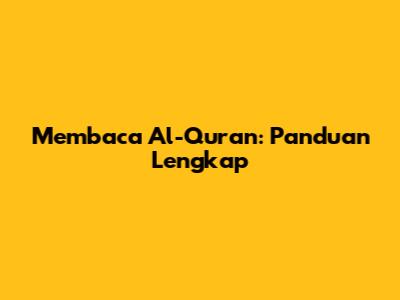 Membaca Al-Qur'an: Panduan Lengkap
