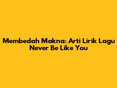 Membedah Makna: Arti Lirik Lagu 'Never Be Like You'