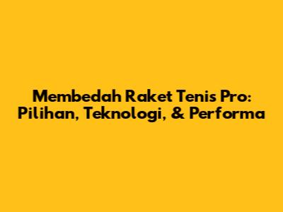 Membedah Raket Tenis Pro: Pilihan, Teknologi, & Performa