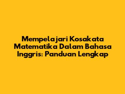 Mempelajari Kosakata Matematika Dalam Bahasa Inggris: Panduan Lengkap