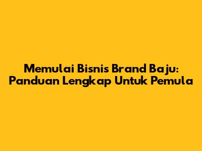Memulai Bisnis Brand Baju: Panduan Lengkap Untuk Pemula