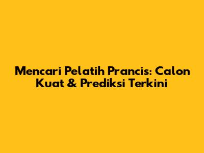 Mencari Pelatih Prancis: Calon Kuat & Prediksi Terkini