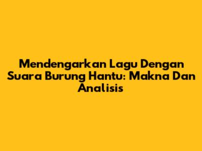 Mendengarkan Lagu Dengan Suara Burung Hantu: Makna Dan Analisis