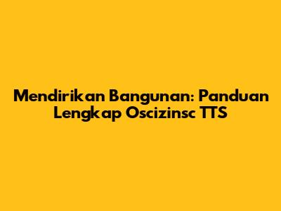 Mendirikan Bangunan: Panduan Lengkap Oscizinsc TTS