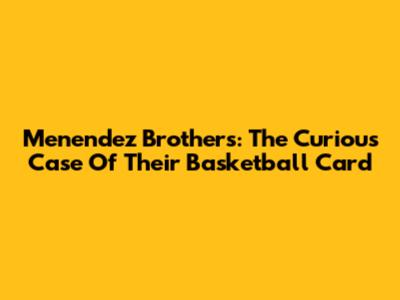 Menendez Brothers: The Curious Case Of Their Basketball Card