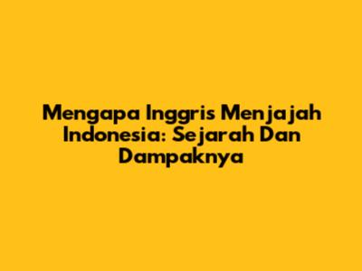 Mengapa Inggris Menjajah Indonesia: Sejarah Dan Dampaknya
