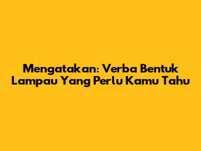 Mengatakan: Verba Bentuk Lampau Yang Perlu Kamu Tahu