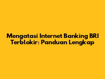 Mengatasi Internet Banking BRI Terblokir: Panduan Lengkap