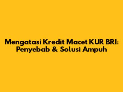 Mengatasi Kredit Macet KUR BRI: Penyebab & Solusi Ampuh
